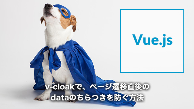 [Vue.js]v-cloakで、ページ遷移直後のdataのちらつきを防ぐ方法[v-cloak]