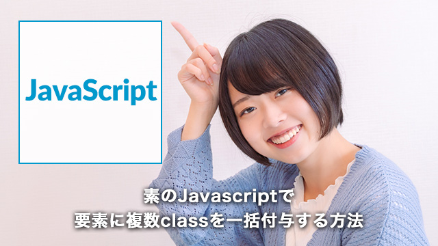 素のJavascript(VanillaJS)で、要素に複数classを一括付与する方法[JavaScript]