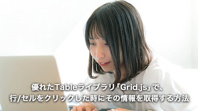 優れたTableライブラリ「Grid.js」で、 行/セルをクリックした時にその情報を取得する方法