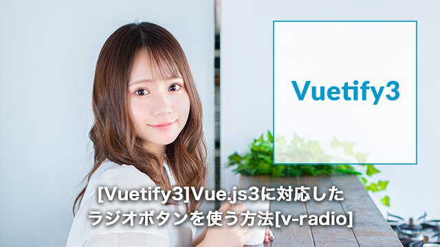 [Vuetify3]Vue.js3に対応したラジオボタンを使う方法[v-radio]