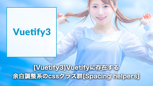 [Vuetify3]Vuetifyに存在する余白調整系のcssクラス群[Spacing helpers]
