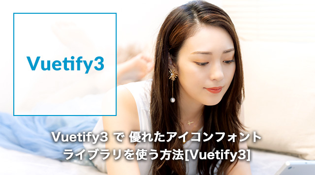 Vuetify3 で 優れたアイコンフォントを使う方法[Vuetify3, font-awesome]